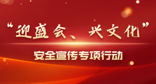 ”迎盛会、兴文化” 安全宣传专项行动